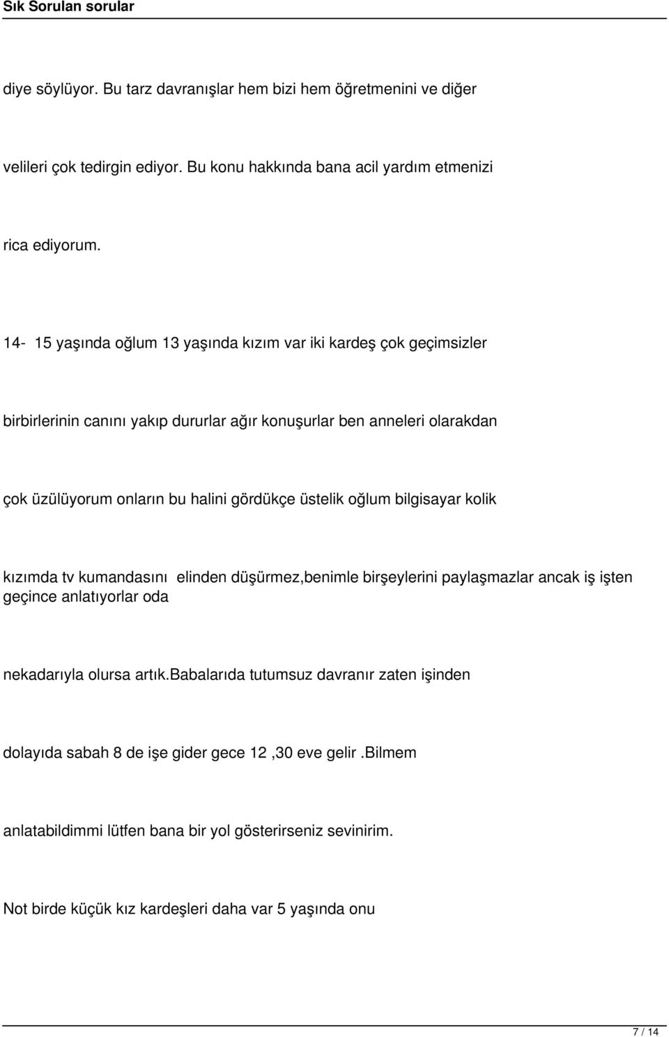 gördükçe üstelik oğlum bilgisayar kolik kızımda tv kumandasını elinden düşürmez,benimle birşeylerini paylaşmazlar ancak iş işten geçince anlatıyorlar oda nekadarıyla olursa artık.