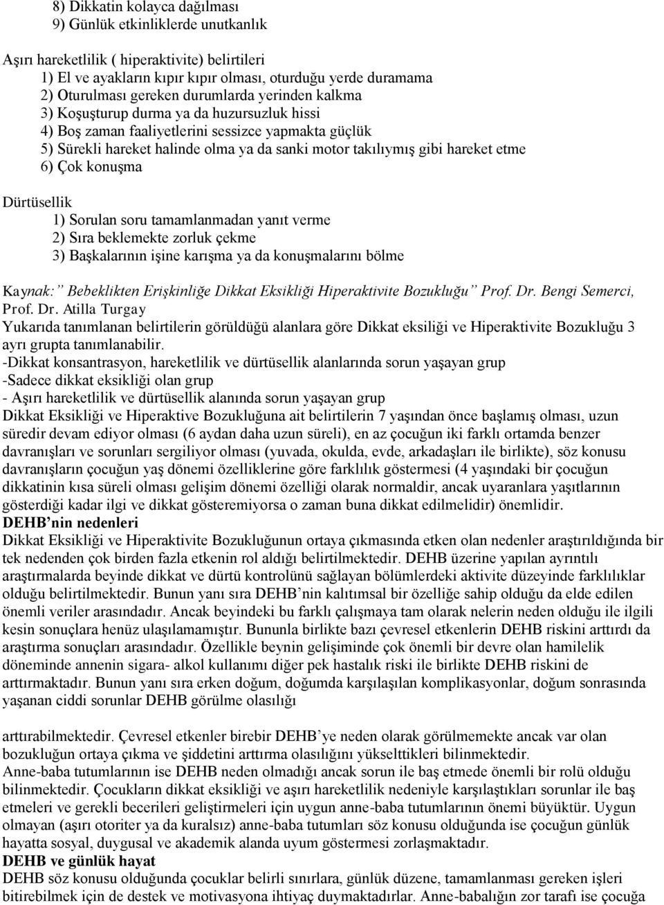 etme 6) Çok konuşma Dürtüsellik 1) Sorulan soru tamamlanmadan yanıt verme 2) Sıra beklemekte zorluk çekme 3) Başkalarının işine karışma ya da konuşmalarını bölme Kaynak: Bebeklikten Erişkinliğe