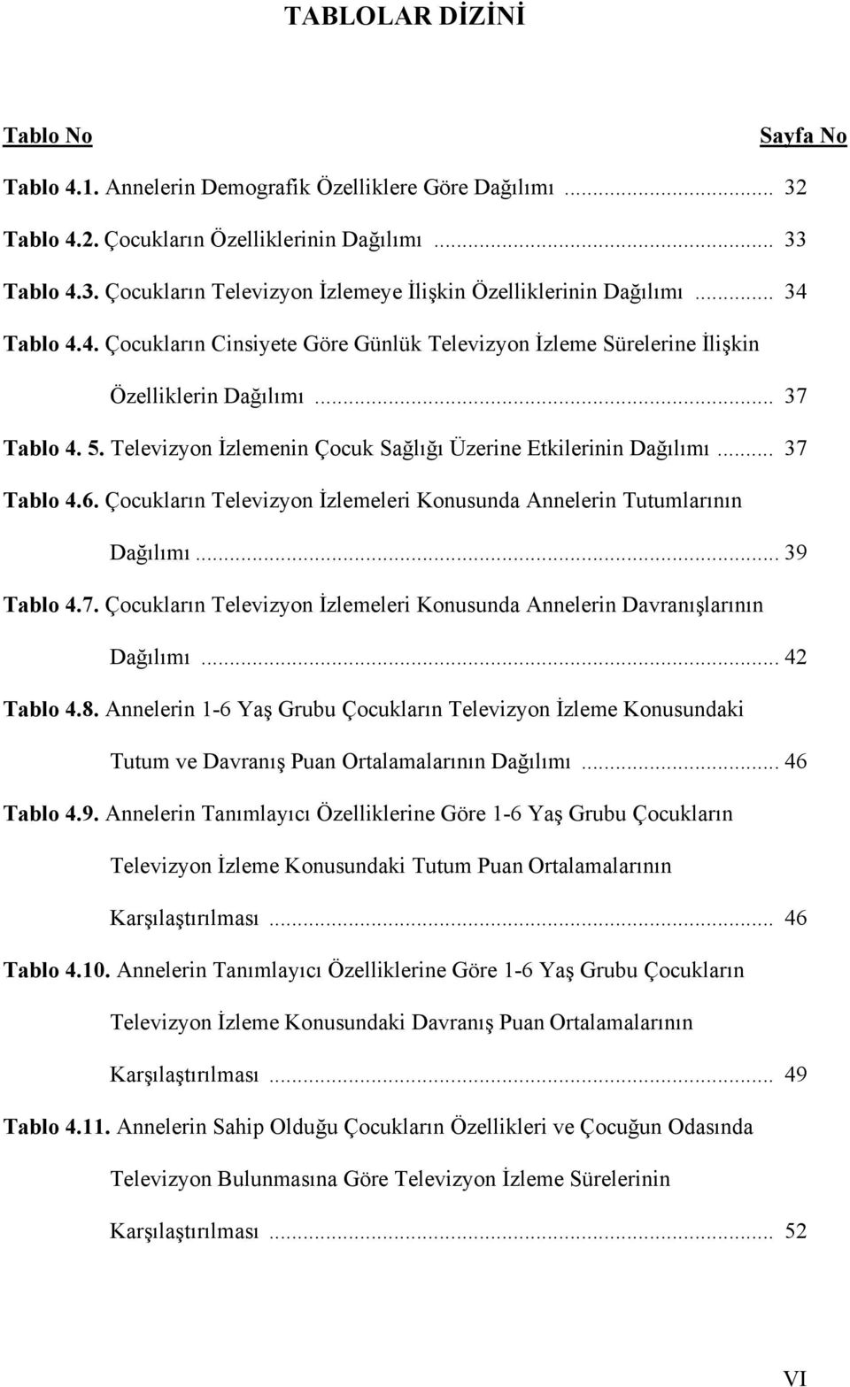 .. 37 Tablo 4.6. Çocukların Televizyon İzlemeleri Konusunda Annelerin Tutumlarının Dağılımı... 39 Tablo 4.7. Çocukların Televizyon İzlemeleri Konusunda Annelerin Davranışlarının Dağılımı... 42 Tablo 4.