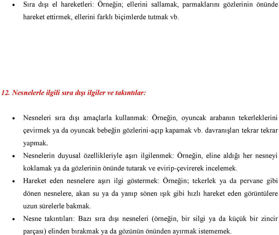 davranışları tekrar tekrar yapmak. Nesnelerin duyusal özellikleriyle aşırı ilgilenmek: Örneğin, eline aldığı her nesneyi koklamak ya da gözlerinin önünde tutarak ve evirip-çevirerek incelemek.