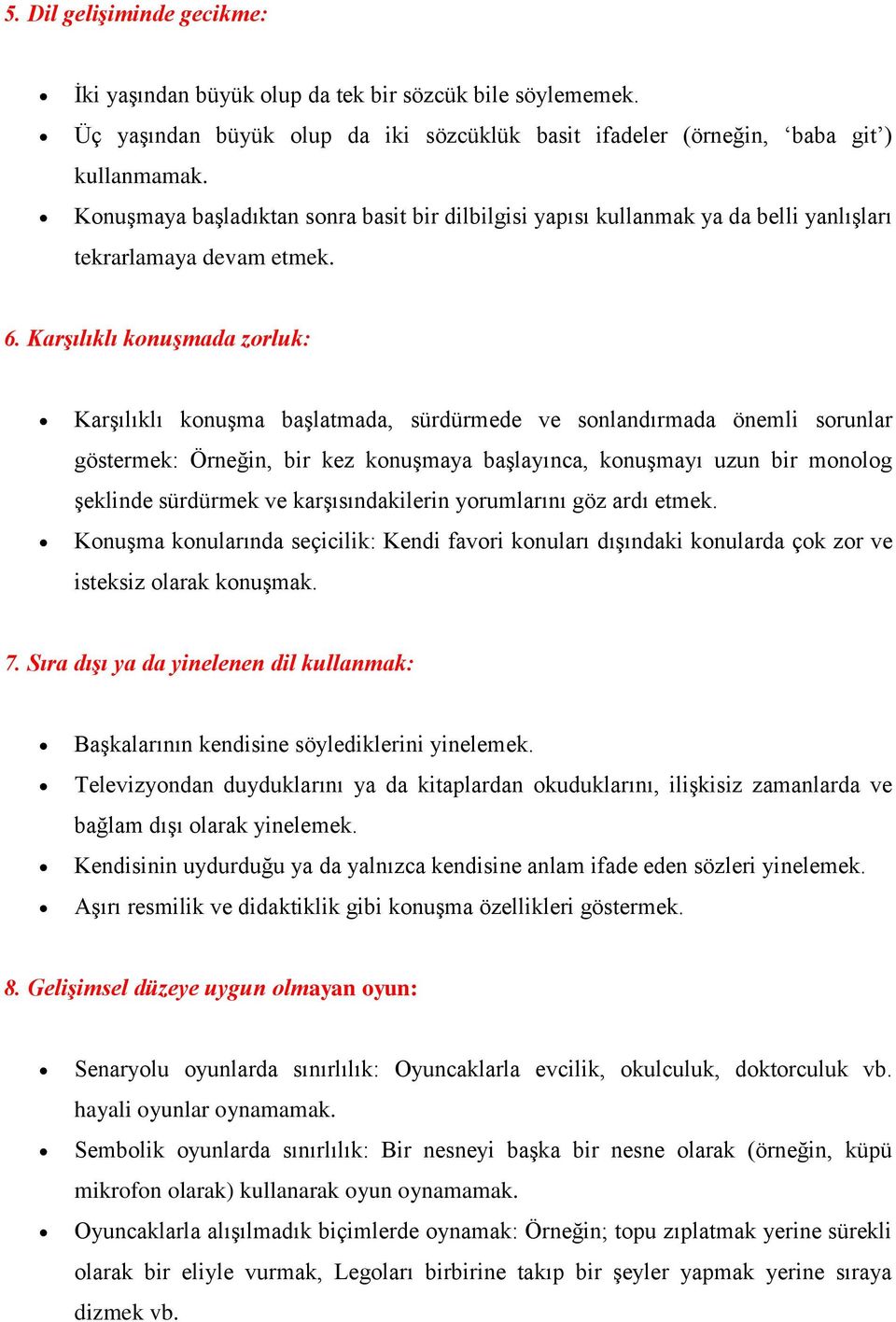 Karşılıklı konuşmada zorluk: Karşılıklı konuşma başlatmada, sürdürmede ve sonlandırmada önemli sorunlar göstermek: Örneğin, bir kez konuşmaya başlayınca, konuşmayı uzun bir monolog şeklinde sürdürmek