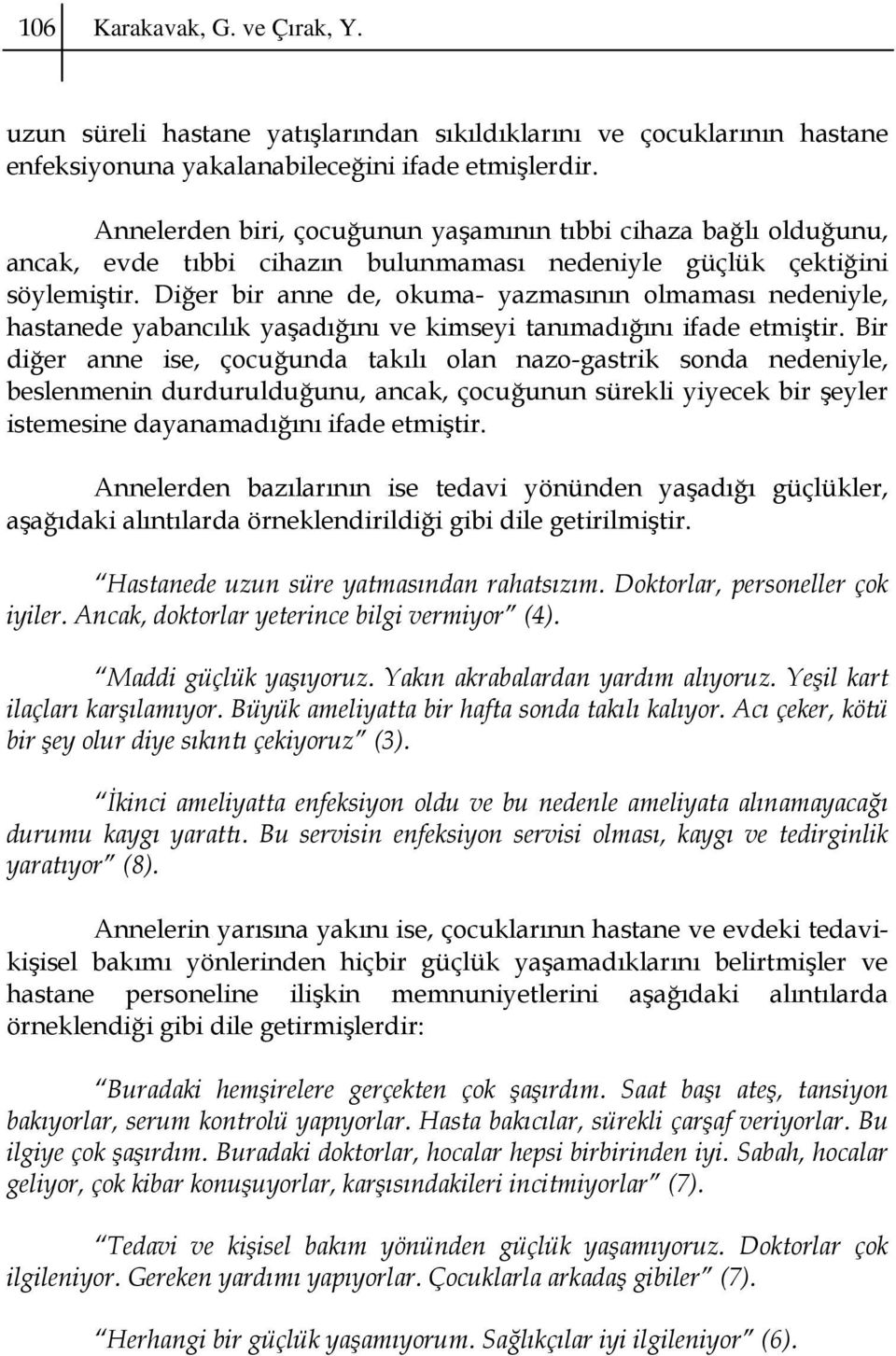 Diğer bir anne de, okuma- yazmasının olmaması nedeniyle, hastanede yabancılık yaşadığını ve kimseyi tanımadığını ifade etmiştir.