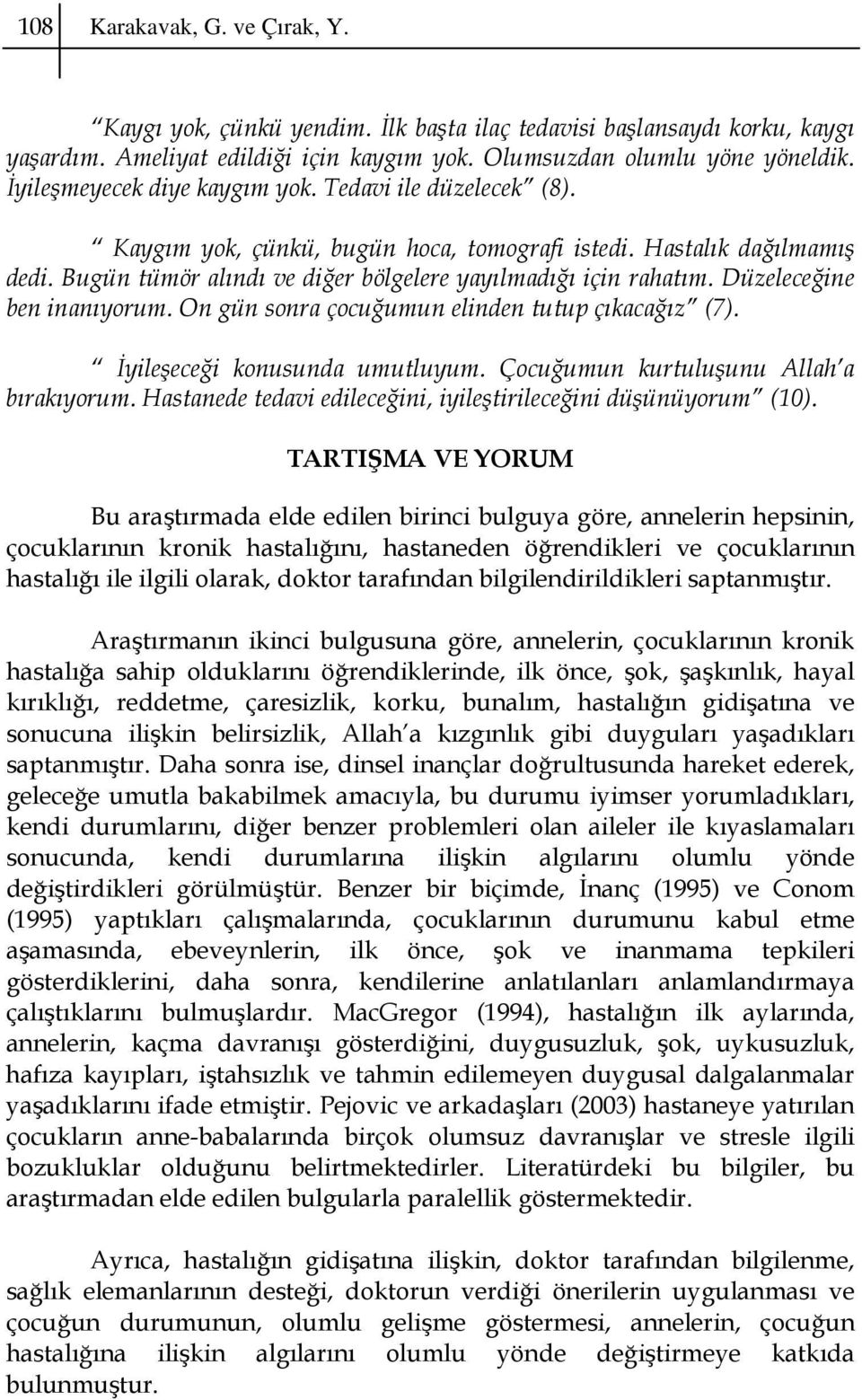 Düzeleceğine ben inanıyorum. On gün sonra çocuğumun elinden tutup çıkacağız (7). İyileşeceği konusunda umutluyum. Çocuğumun kurtuluşunu Allah a bırakıyorum.