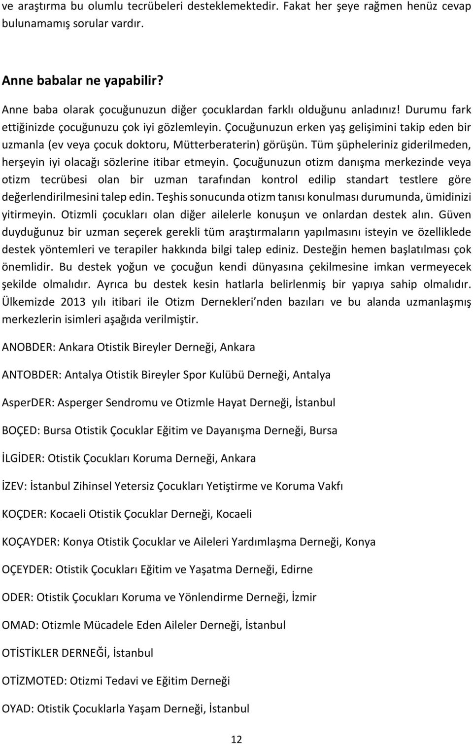 Çocuğunuzun erken yaş gelişimini takip eden bir uzmanla (ev veya çocuk doktoru, Mütterberaterin) görüşün. Tüm şüpheleriniz giderilmeden, herşeyin iyi olacağı sözlerine itibar etmeyin.