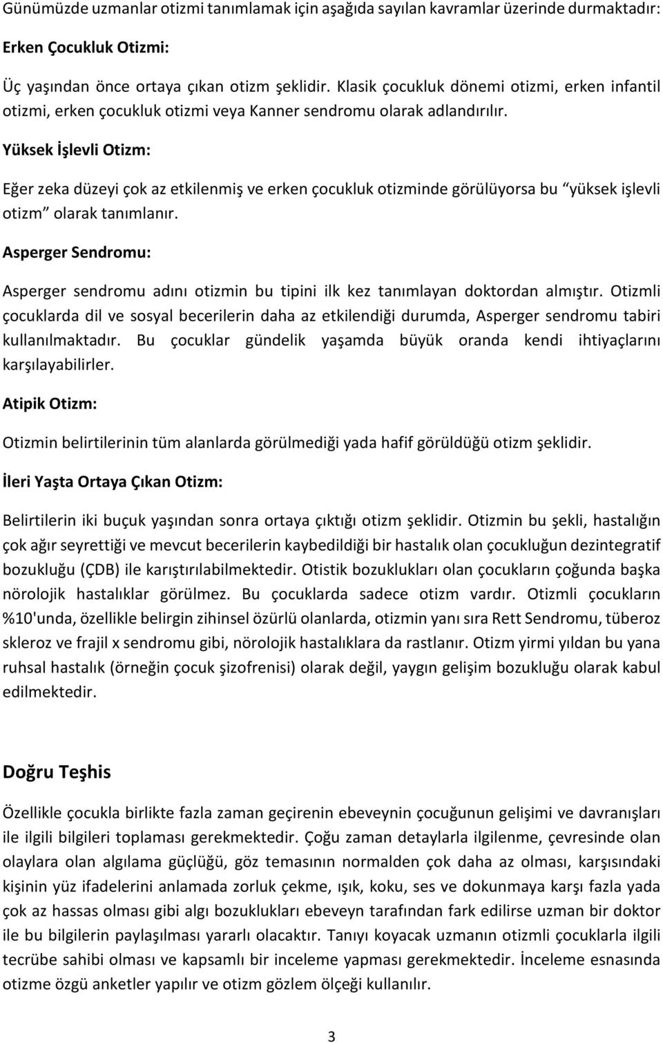 Yüksek İşlevli Otizm: Eğer zeka düzeyi çok az etkilenmiş ve erken çocukluk otizminde görülüyorsa bu yüksek işlevli otizm olarak tanımlanır.