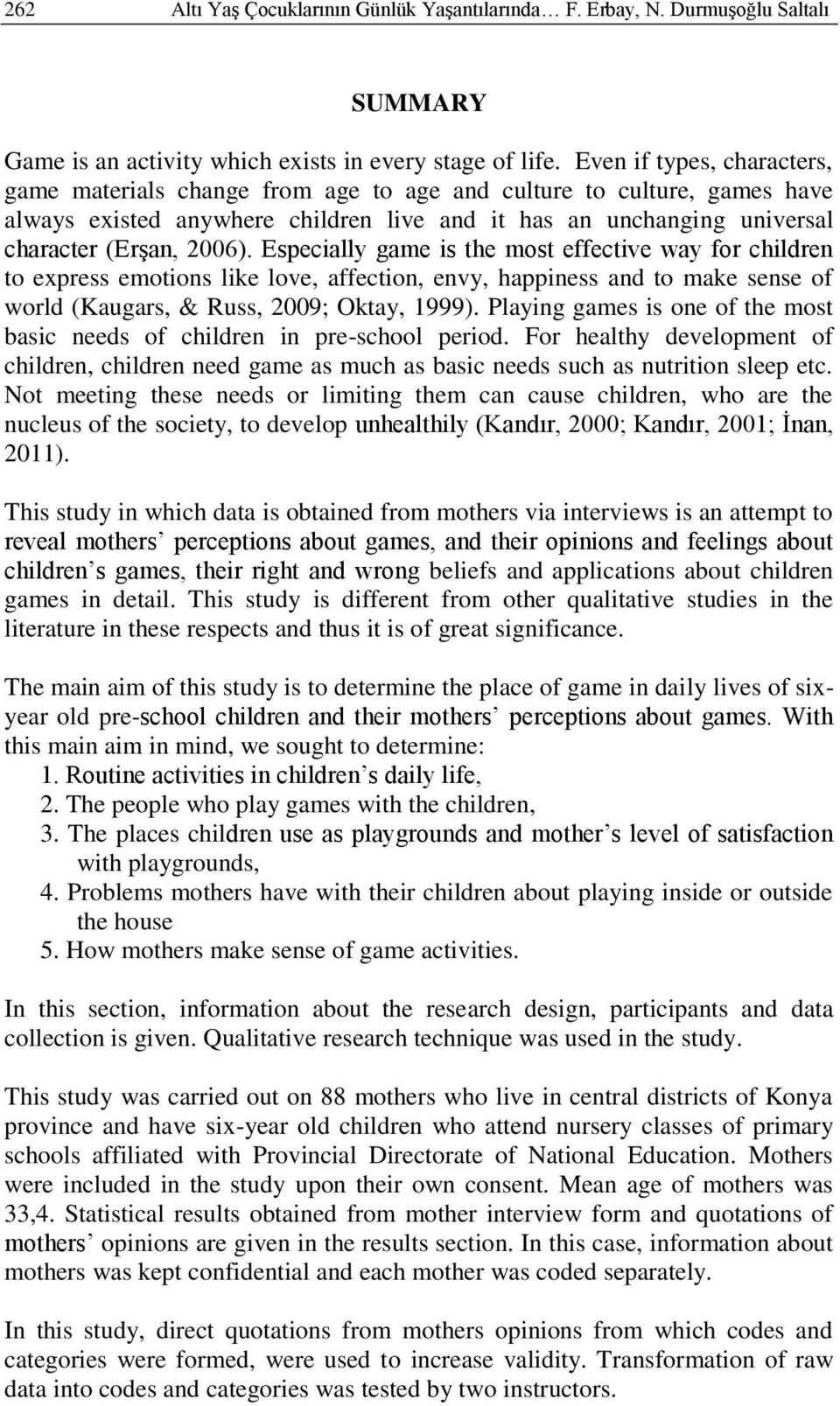 Especially game is the most effective way for children to express emotions like love, affection, envy, happiness and to make sense of world (Kaugars, & Russ, 2009; Oktay, 1999).