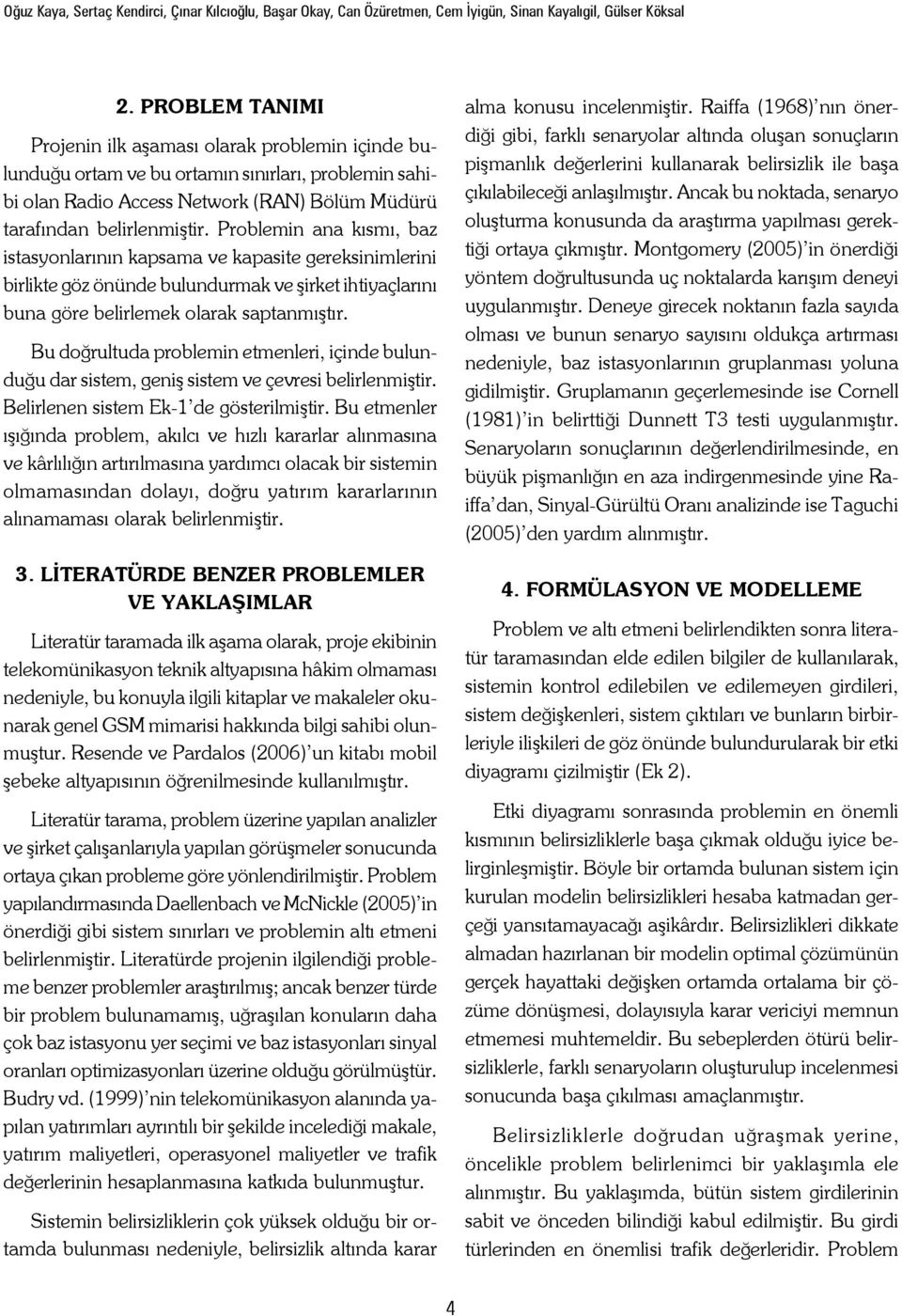 Problemin ana kısmı, baz istasyonlarının kapsama ve kapase gereksinimlerini birlikte göz önünde bulundurmak ve şirket ihtiyaçlarını buna göre belirlemek olarak saptanmıştır.