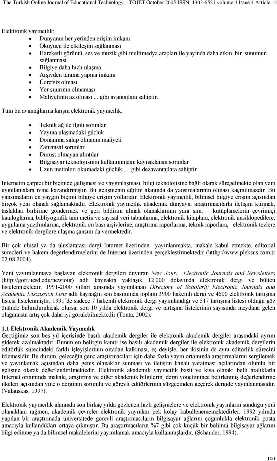 Tüm bu avantajlarına karşın elektronik yayıncılık; Teknik ağ ile ilgili sorunlar Yayına ulaşmadaki güçlük Donanıma sahip olmanın maliyeti Zamansal sorunlar Dürüst olmayan alıntılar Bilgisayar