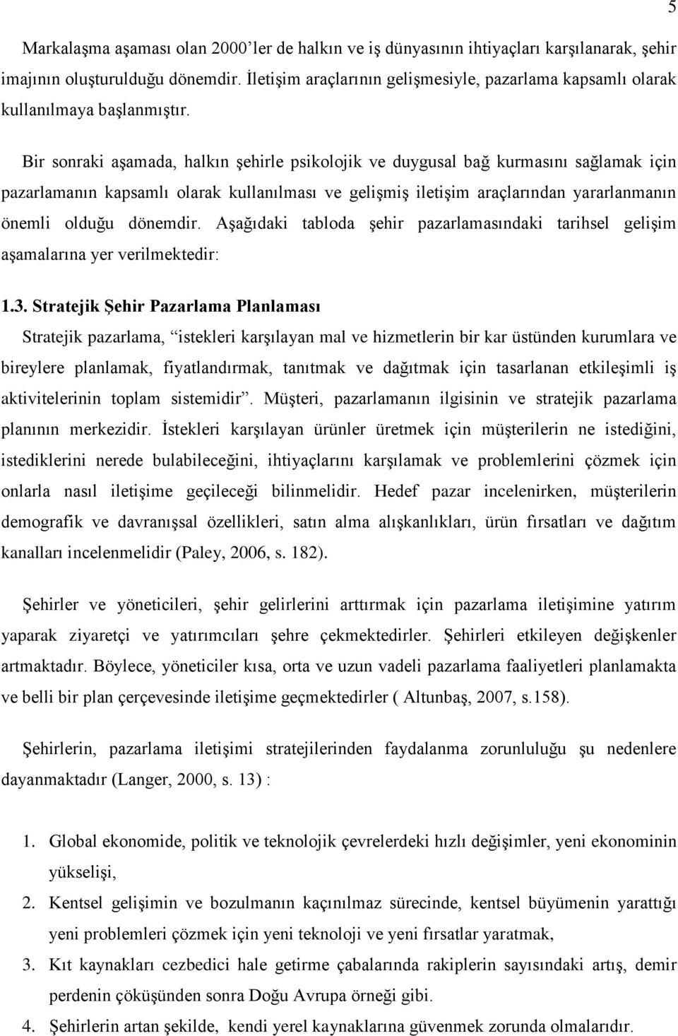 Bir sonraki aşamada, halkın şehirle psikolojik ve duygusal bağ kurmasını sağlamak için pazarlamanın kapsamlı olarak kullanılması ve gelişmiş iletişim araçlarından yararlanmanın önemli olduğu dönemdir.