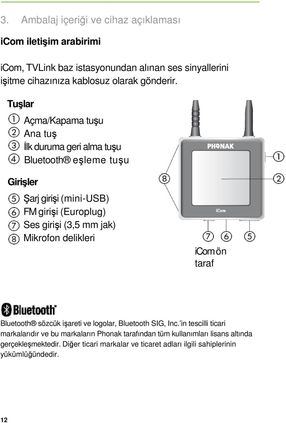 Tuşlar Açma/Kapama tuşu Ana tuş Đlk duruma geri alma tuşu Bluetooth eşleme tuşu Girişler Şarj girişi (mini-usb) FM girişi (Europlug) Ses girişi (3,5 mm