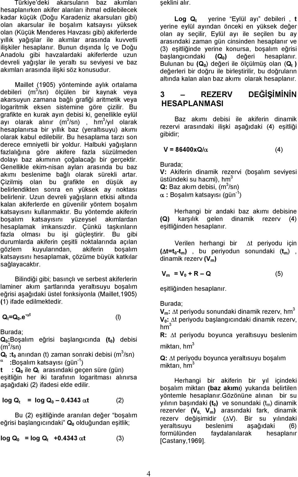 Bunun dışında İç ve Doğu Anadolu gibi havzalardaki akiferlerde uzun devreli yağışlar ile yeraltı su seviyesi ve baz akımları arasında ilişki söz konusudur.