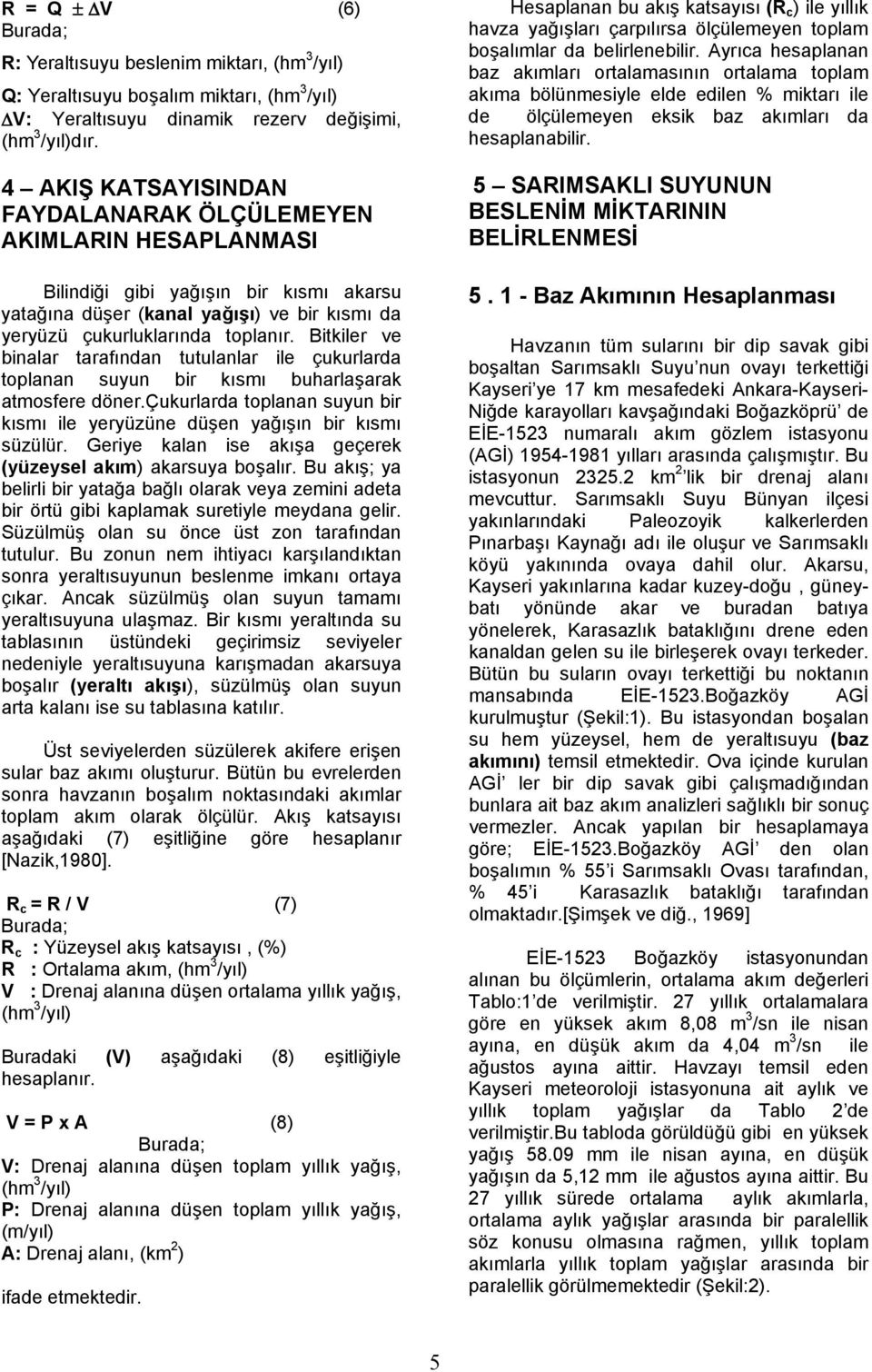 Ayrıca hesaplanan baz akımları ortalamasının ortalama toplam akıma bölünmesiyle elde edilen % miktarı ile ΔV: Yeraltısuyu dinamik rezerv değişimi, de ölçülemeyen eksik baz akımları da (hm 3 /yıl)dır.