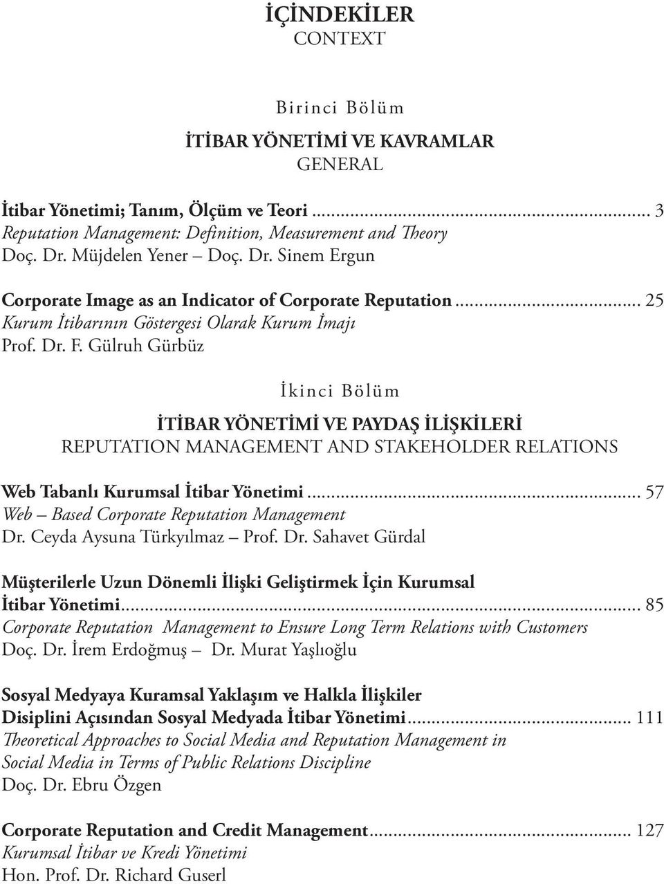 Gülruh Gürbüz İkinci Bölüm İTİBAR YÖNETİMİ VE PAYDAŞ İLİŞKİLERİ REPUTATION MANAGEMENT AND STAKEHOLDER RELATIONS Web Tabanlı Kurumsal İtibar Yönetimi... 57 Web Based Corporate Reputation Management Dr.