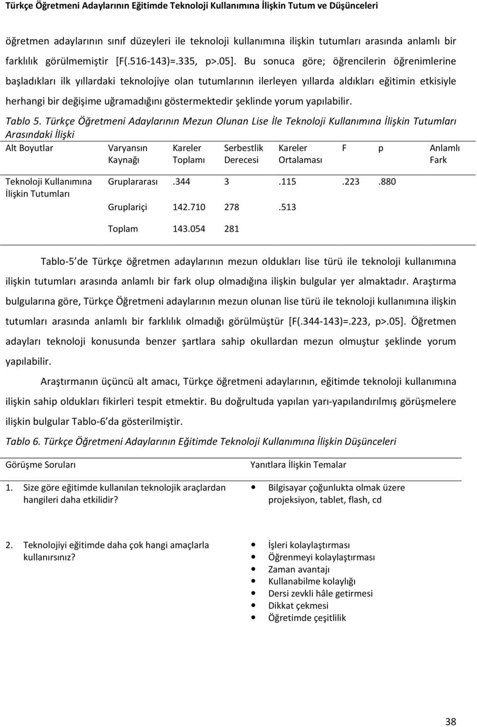 Bu sonuca göre; öğrencilerin öğrenimlerine başladıkları ilk yıllardaki teknolojiye olan tutumlarının ilerleyen yıllarda aldıkları eğitimin etkisiyle herhangi bir değişime uğramadığını göstermektedir