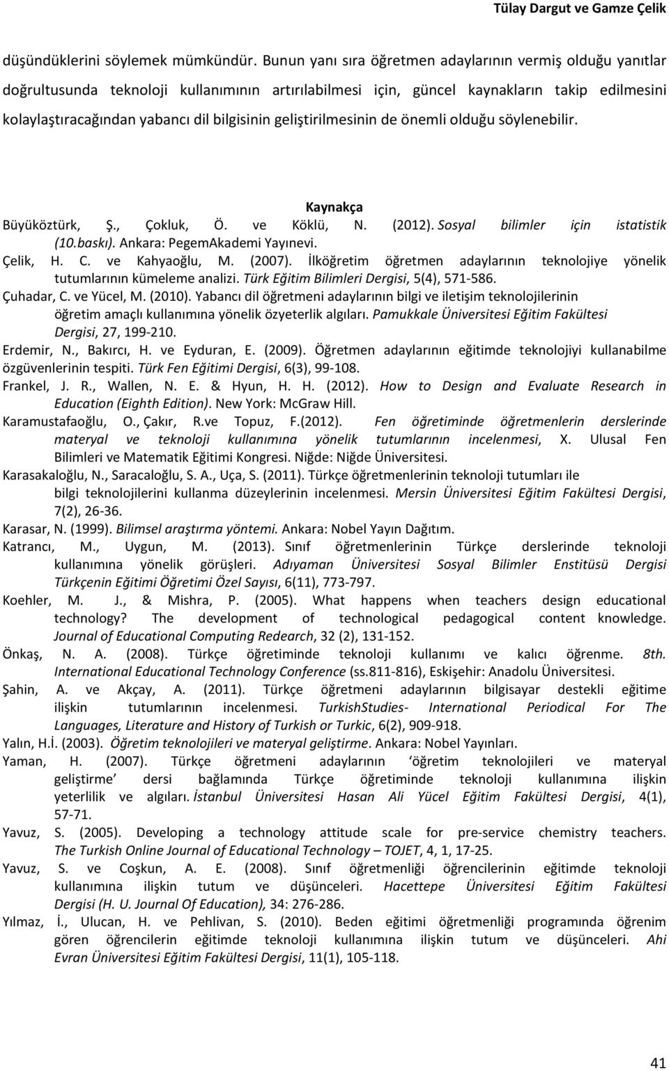 geliştirilmesinin de önemli olduğu söylenebilir. Kaynakça Büyüköztürk, Ş., Çokluk, Ö. ve Köklü, N. (2012). Sosyal bilimler için istatistik (10.baskı). Ankara: PegemAkademi Yayınevi. Çelik, H. C.