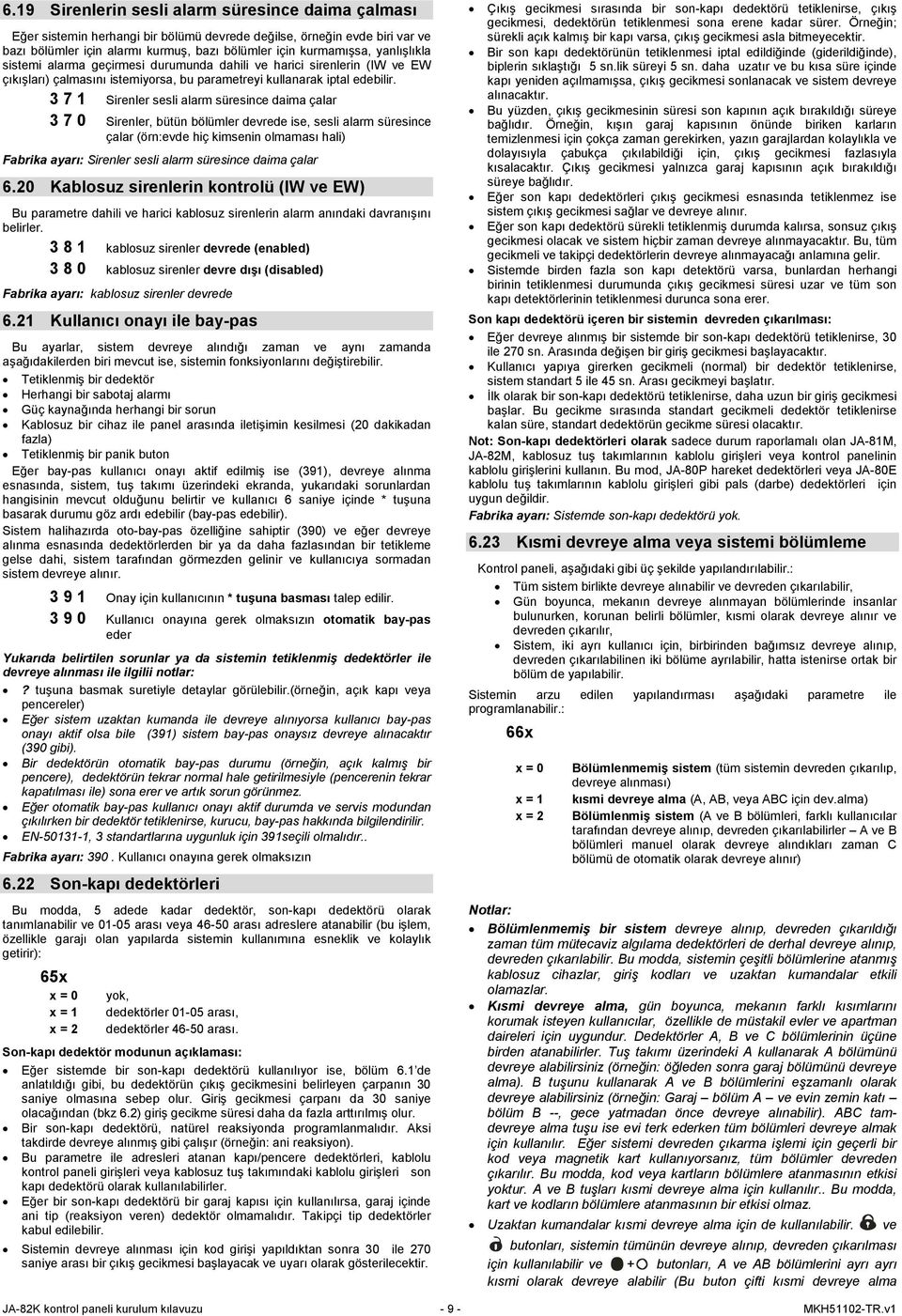 3 7 1 Sirenler sesli alarm süresince daima çalar 3 7 0 Sirenler, bütün bölümler devrede ise, sesli alarm süresince çalar (örn:evde hiç kimsenin olmaması hali) Fabrika ayarı: Sirenler sesli alarm