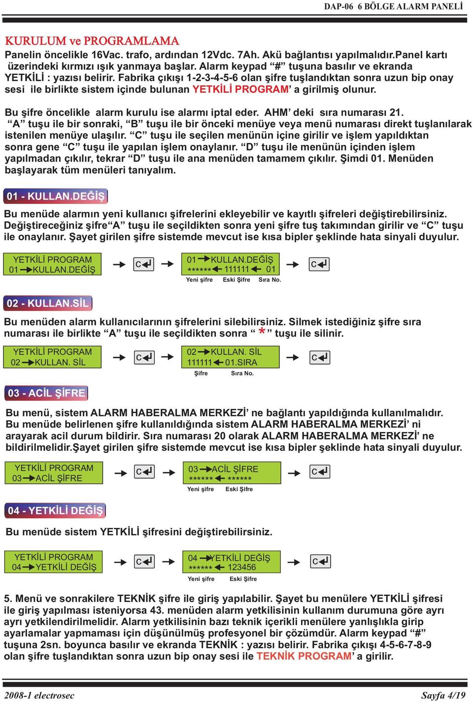 Fabrika çıkışı 1-2-3-4-5-6 olan şifre tuşlandıktan sonra uzun bip onay sesi ile birlikte sistem içinde bulunan YETKİLİ PROGRAM a girilmiş olunur. Bu şifre önelikle alarm kurulu ise alarmı iptal eder.