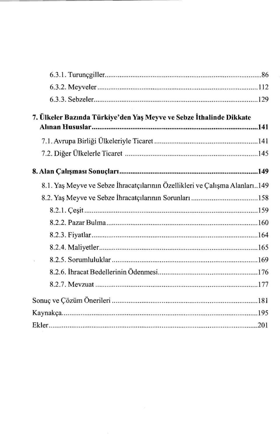 . ı 49 8.2. Yaş Meyve ve Sebze İhracatçılannın Sorunları... ı58 8.2.1. Çeşit... 159 8.2.2. Pazar Bulma... ı 60 8.2.3. Fiyatlar... 164 8.2.4. Maliyetler... ı65 8.2.5. Sorumluluklar.