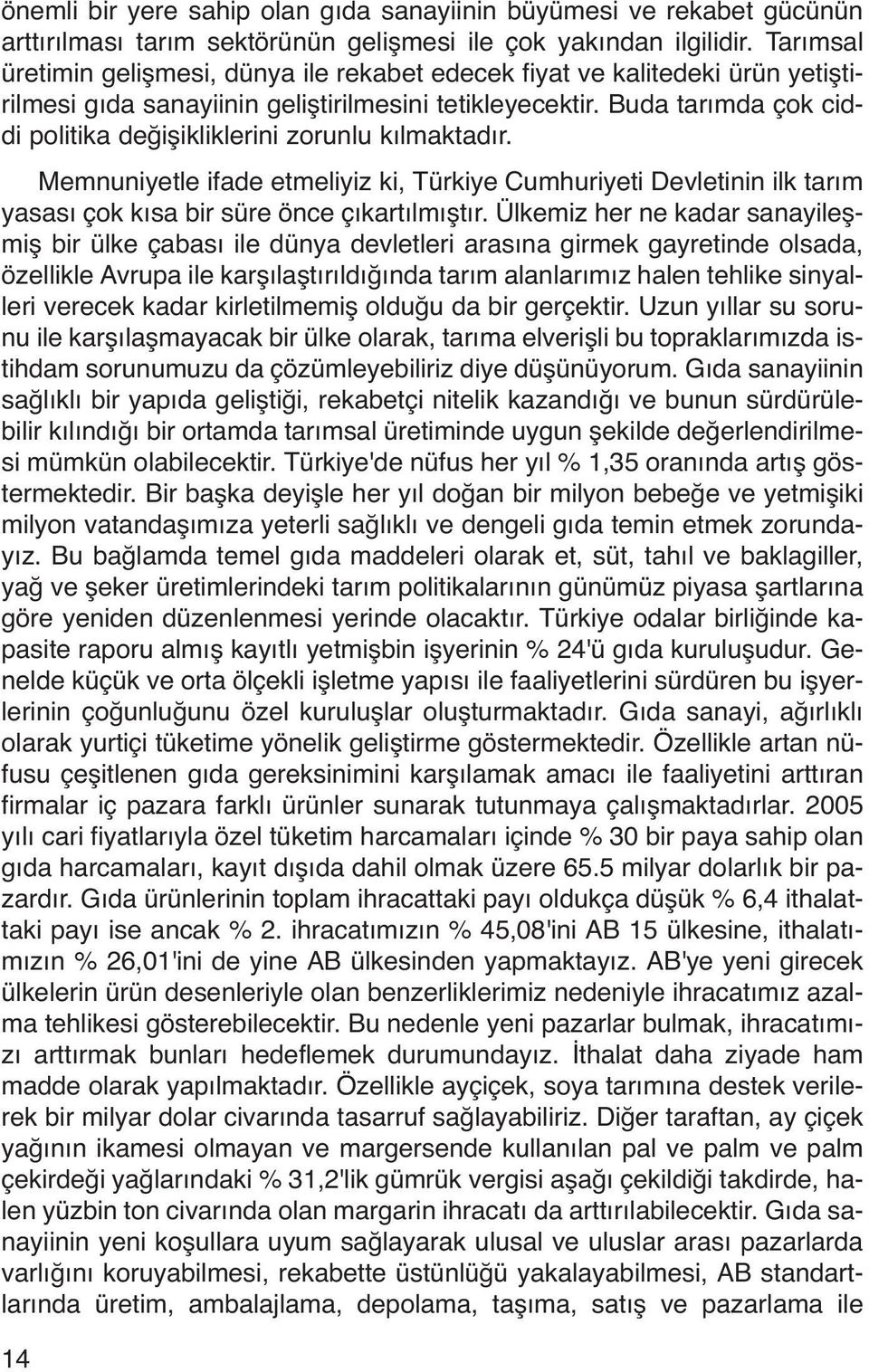 Buda tarımda çok ciddi politika değişikliklerini zorunlu kılmaktadır. Memnuniyetle ifade etmeliyiz ki, Türkiye Cumhuriyeti Devletinin ilk tarım yasası çok kısa bir süre önce çıkartılmıştır.