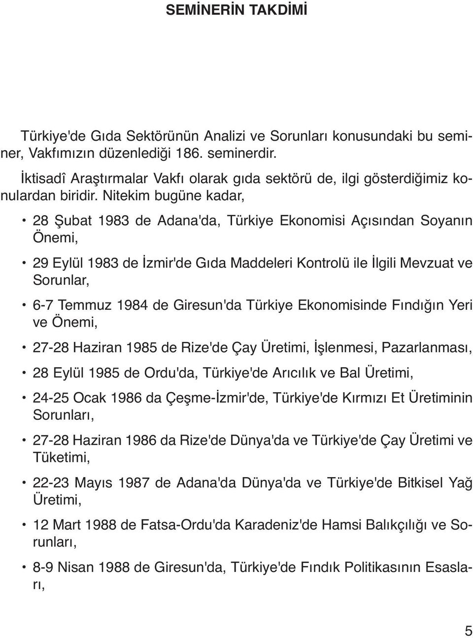 Nitekim bugüne kadar, 28 Şubat 1983 de Adana'da, Türkiye Ekonomisi Açısından Soyanın Önemi, 29 Eylül 1983 de İzmir'de Gıda Maddeleri Kontrolü ile İlgili Mevzuat ve Sorunlar, 6-7 Temmuz 1984 de