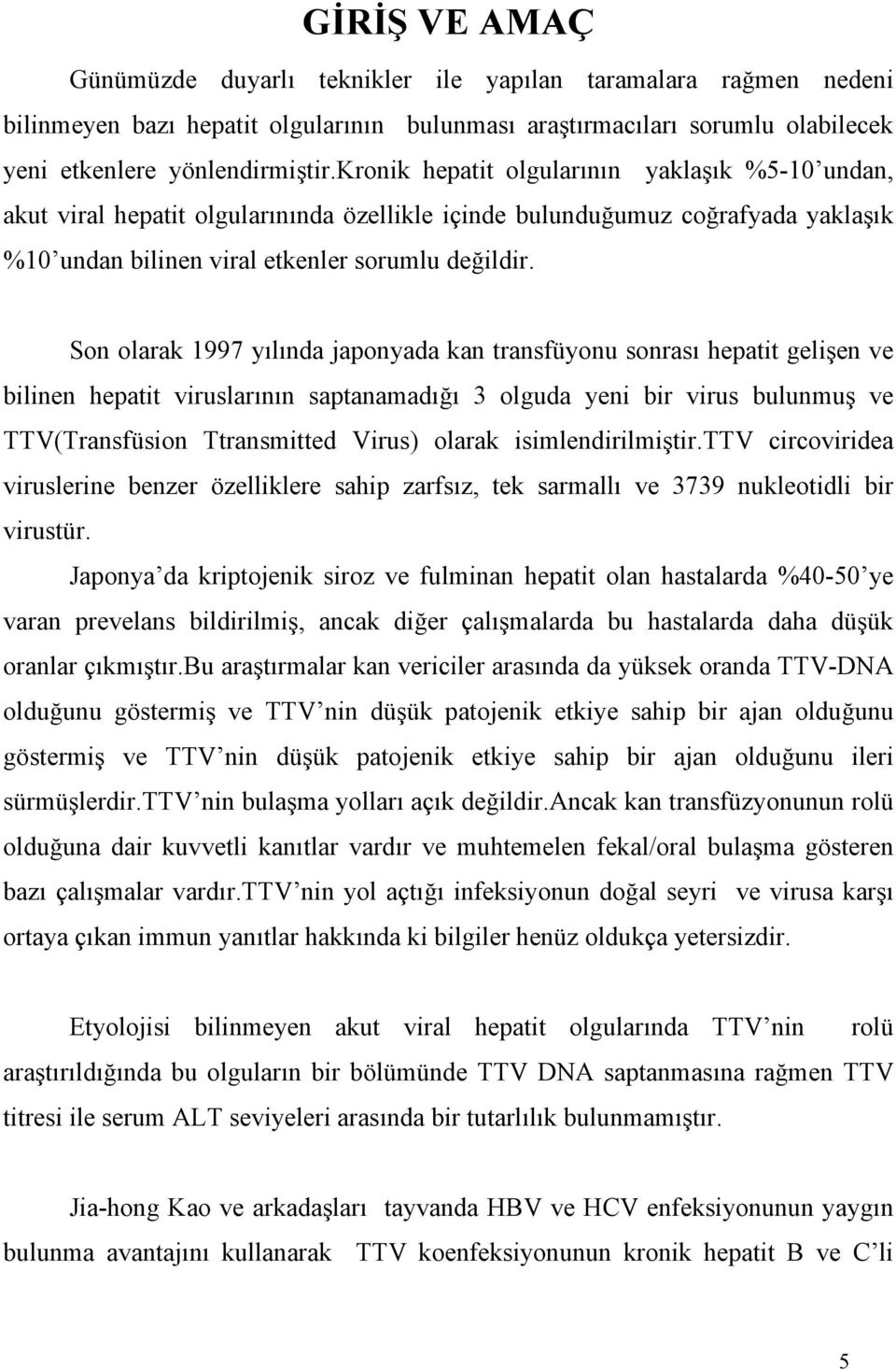 Son olarak 1997 yılında japonyada kan transfüyonu sonrası hepatit gelişen ve bilinen hepatit viruslarının saptanamadığı 3 olguda yeni bir virus bulunmuş ve TTV(Transfüsion Ttransmitted Virus) olarak