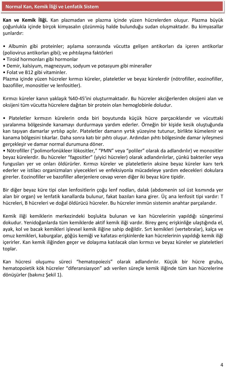 Bu kimyasallar şunlardır: Albumin gibi proteinler; aşılama sonrasında vücutta gelişen antikorları da içeren antikorlar (poliovirus antikorları gibi); ve pıhtılaşma faktörleri Tiroid hormonları gibi