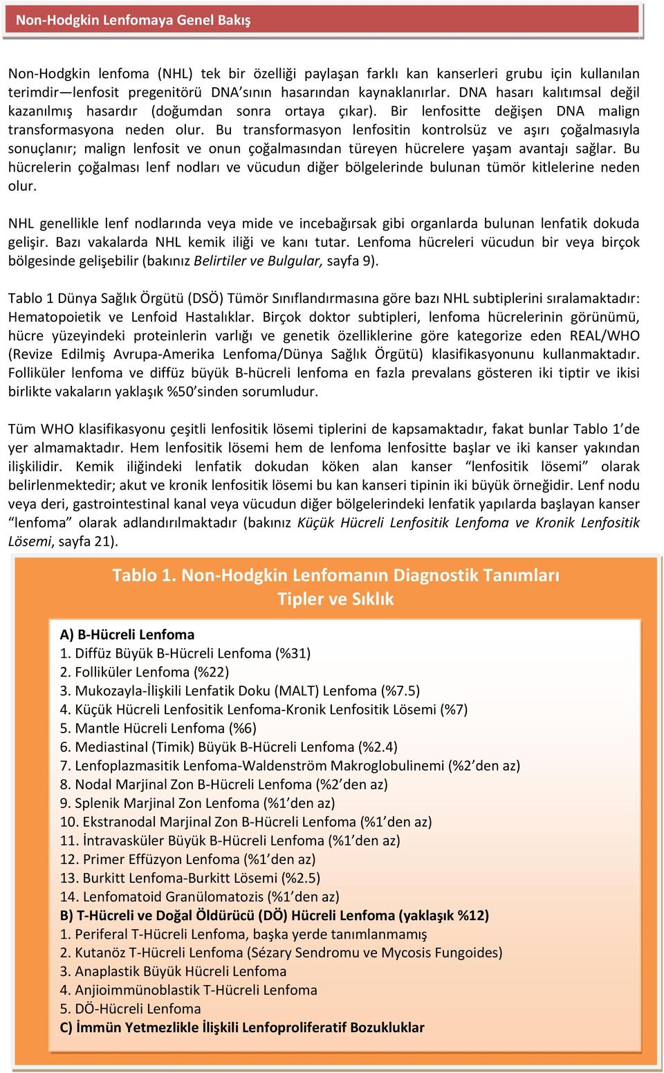 Bu transformasyon lenfositin kontrolsüz ve aşırı çoğalmasıyla sonuçlanır; malign lenfosit ve onun çoğalmasından türeyen hücrelere yaşam avantajı sağlar.