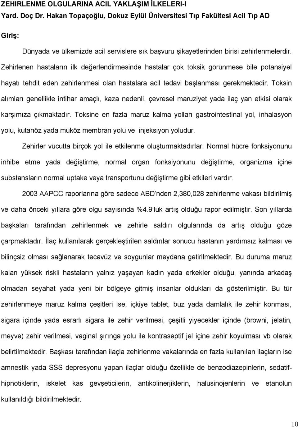 Zehirlenen hastaların ilk değerlendirmesinde hastalar çok toksik görünmese bile potansiyel hayatı tehdit eden zehirlenmesi olan hastalara acil tedavi başlanması gerekmektedir.