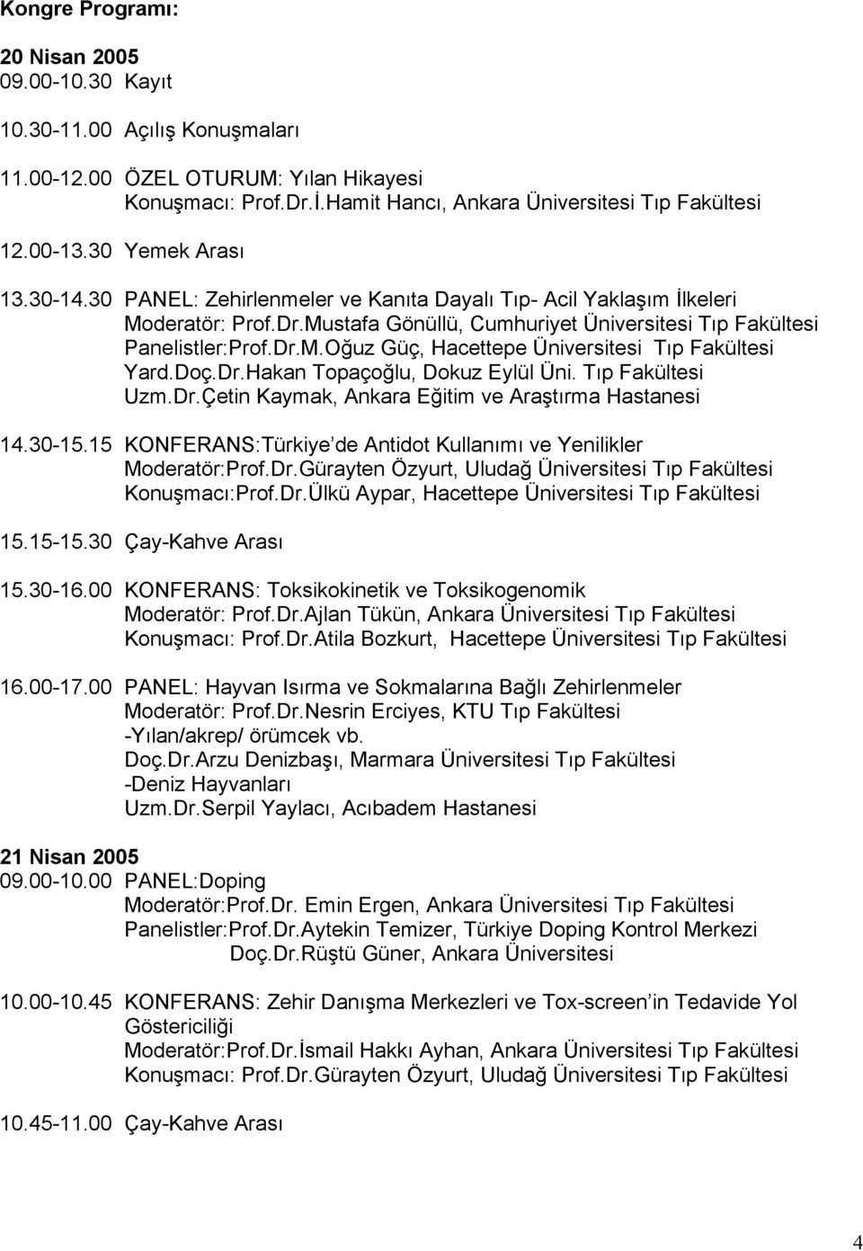 Doç.Dr.Hakan Topaçoğlu, Dokuz Eylül Üni. Tıp Fakültesi Uzm.Dr.Çetin Kaymak, Ankara Eğitim ve Araştırma Hastanesi 14.30-15.15 KONFERANS:Türkiye de Antidot Kullanımı ve Yenilikler Moderatör:Prof.Dr.Gürayten Özyurt, Uludağ Üniversitesi Tıp Fakültesi Konuşmacı:Prof.