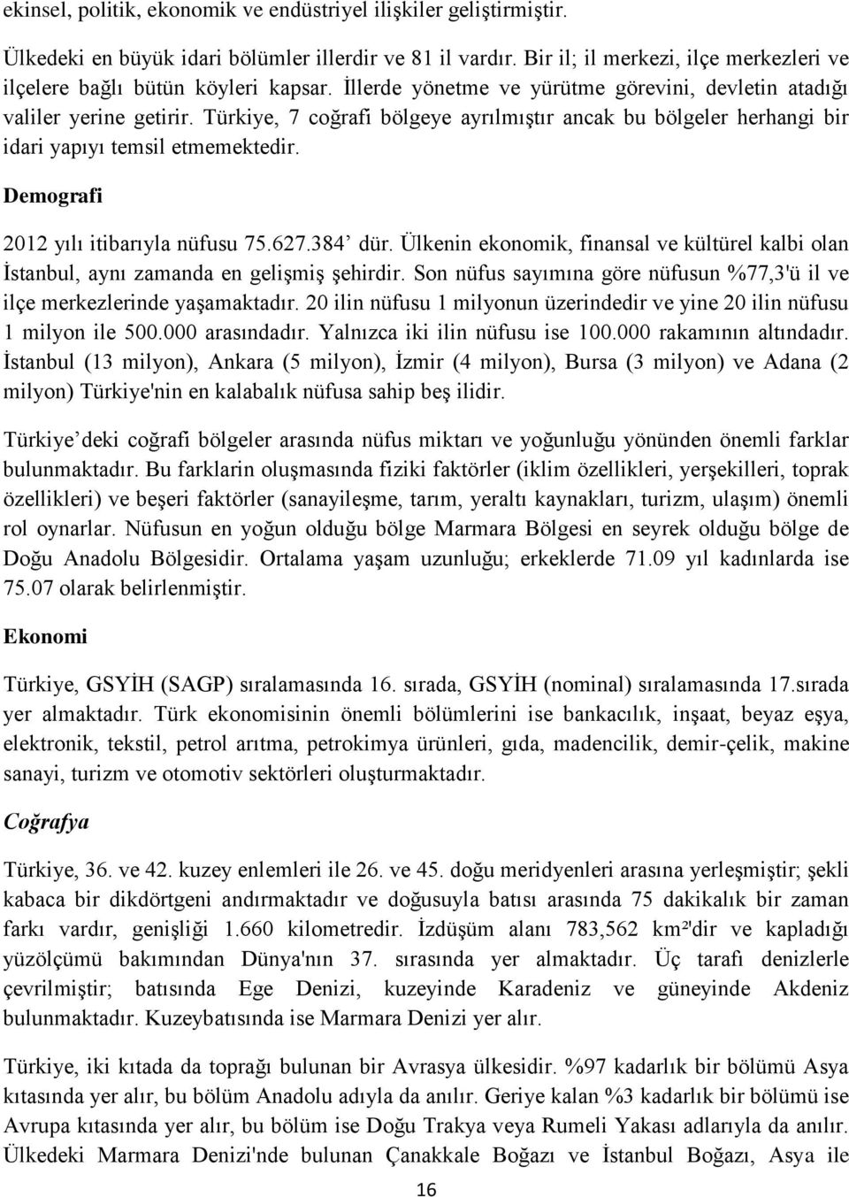 Türkiye, 7 coğrafi bölgeye ayrılmıştır ancak bu bölgeler herhangi bir idari yapıyı temsil etmemektedir. Demografi 2012 yılı itibarıyla nüfusu 75.627.384 dür.