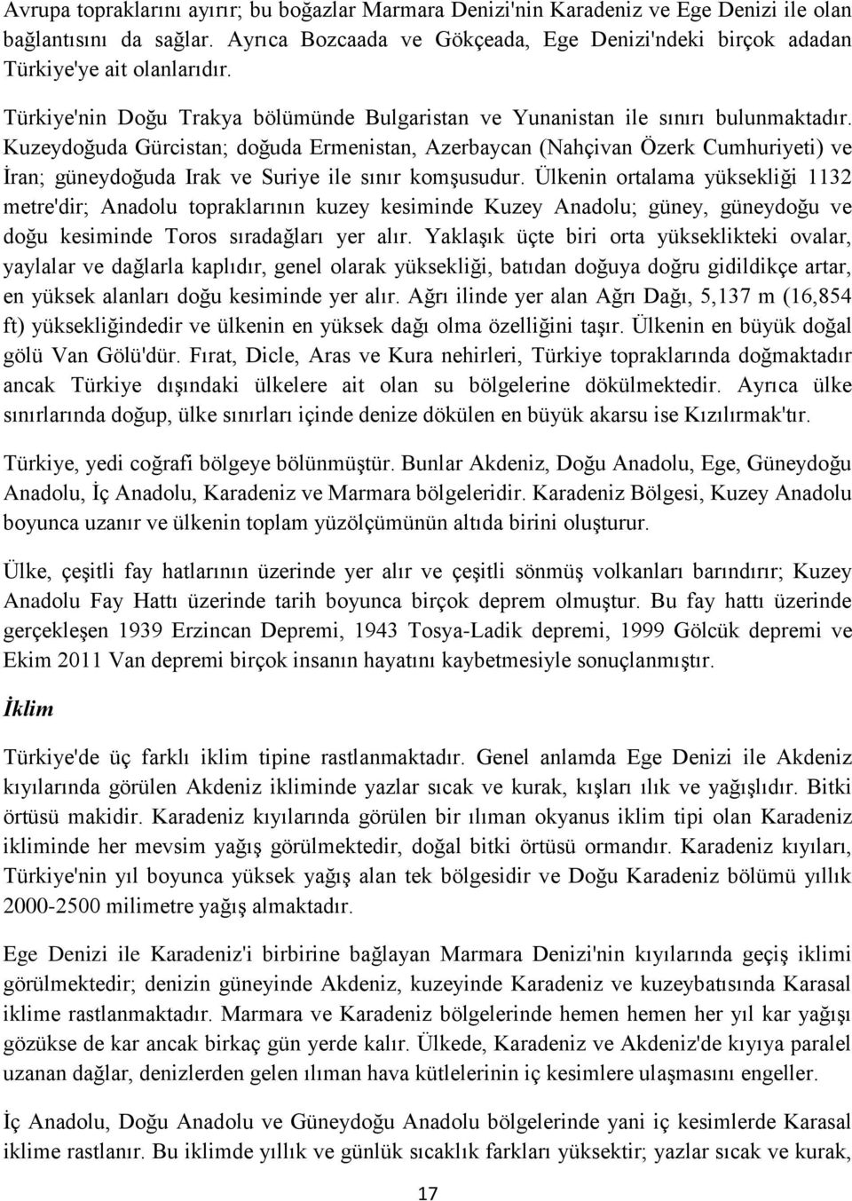 Kuzeydoğuda Gürcistan; doğuda Ermenistan, Azerbaycan (Nahçivan Özerk Cumhuriyeti) ve İran; güneydoğuda Irak ve Suriye ile sınır komşusudur.