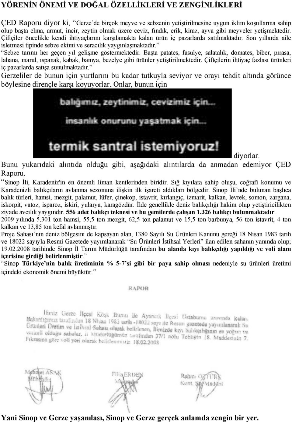 Son yıllarda aile isletmesi tipinde sebze ekimi ve seracılık yaygınlaşmaktadır. Sebze tarımı her geçen yıl gelişme göstermektedir.