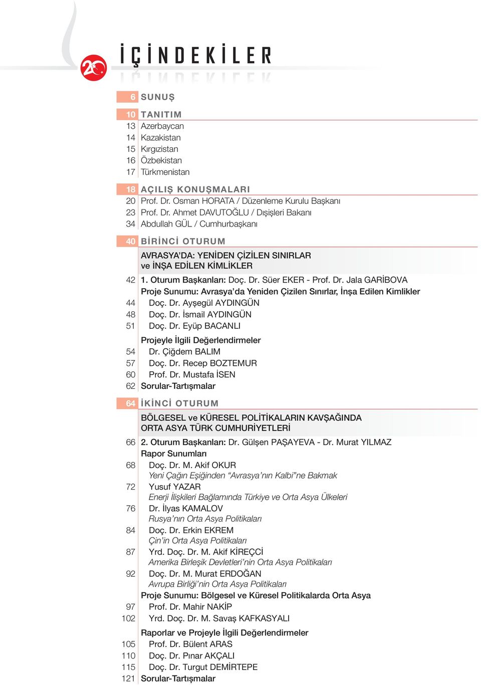 Ahmet DAVUTOĞLU / Dışişleri Bakanı 34 Abdullah GÜL / Cumhurbaşkanı 40 BİRİNCİ OTURUM AVRASYA DA: YENİDEN ÇİZİLEN SINIRLAR ve İNŞA EDİLEN KİMLİKLER 42 1. Oturum Başkanları: Doç. Dr. Süer EKER - Prof.