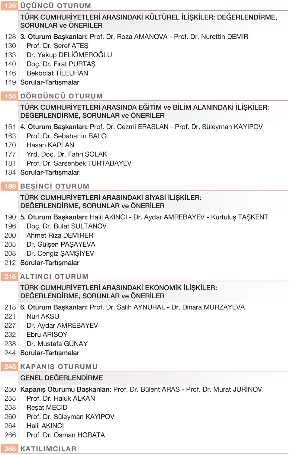 Fırat PURTAŞ 146 Bekbolat TİLEUHAN 149 Sorular-Tartışmalar 158 DÖRDÜNCÜ OTURUM TÜRK CUMHURİYETLERİ ARASINDA EĞİTİM ve BİLİM ALANINDAKİ İLİŞKİLER: DEĞERLENDİRME, SORUNLAR ve ÖNERİLER 161 4.