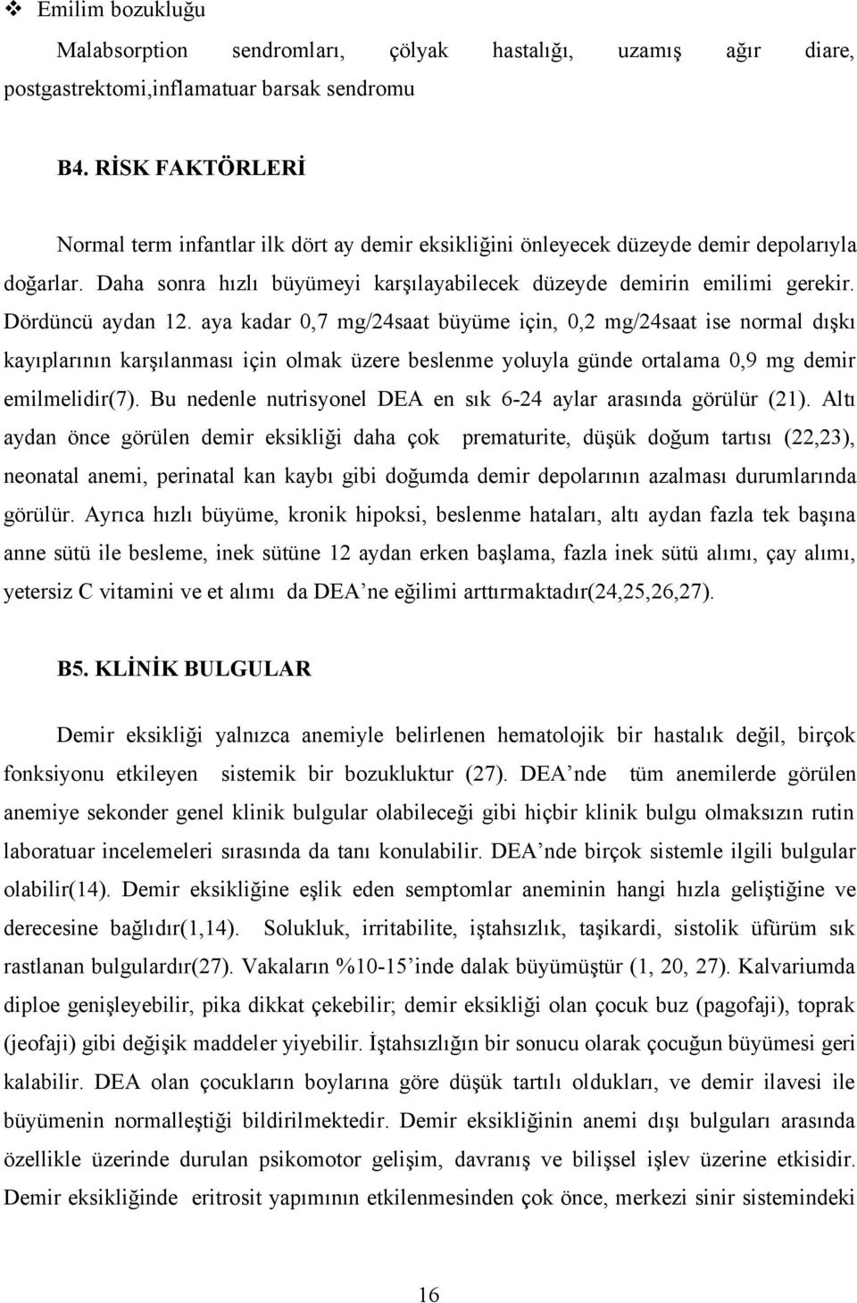 Dördüncü aydan 12. aya kadar 0,7 mg/24saat büyüme için, 0,2 mg/24saat ise normal dışkı kayıplarının karşılanması için olmak üzere beslenme yoluyla günde ortalama 0,9 mg demir emilmelidir(7).