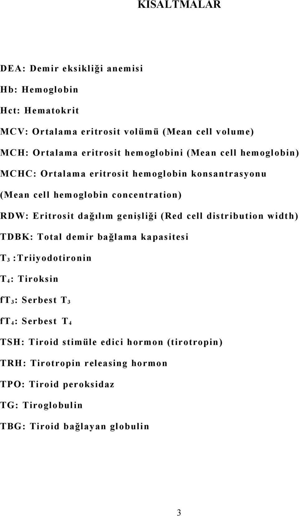 genişliği (Red cell distribution width) TDBK: Total demir bağlama kapasitesi T 3 :Triiyodotironin T 4 : Tiroksin ft 3 : Serbest T 3 ft 4 : Serbest T