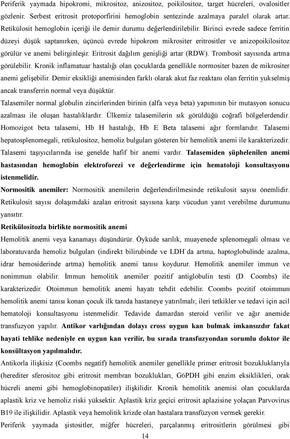 Birinci evrede sadece ferritin düzeyi düşük saptanırken, üçüncü evrede hipokrom mikrositer eritrositler ve anizopoikilositoz görülür ve anemi belirginleşir. Eritrosit dağılım genişliği artar (RDW).