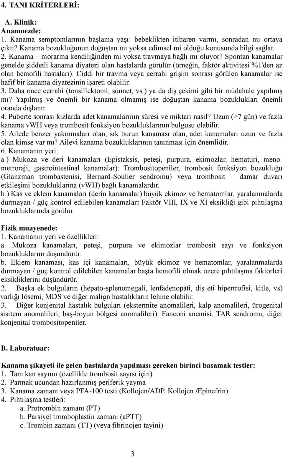 Spontan kanamalar genelde şiddetli kanama diyatezi olan hastalarda görülür (örneğin, faktör aktivitesi %1'den az olan hemofili hastaları).