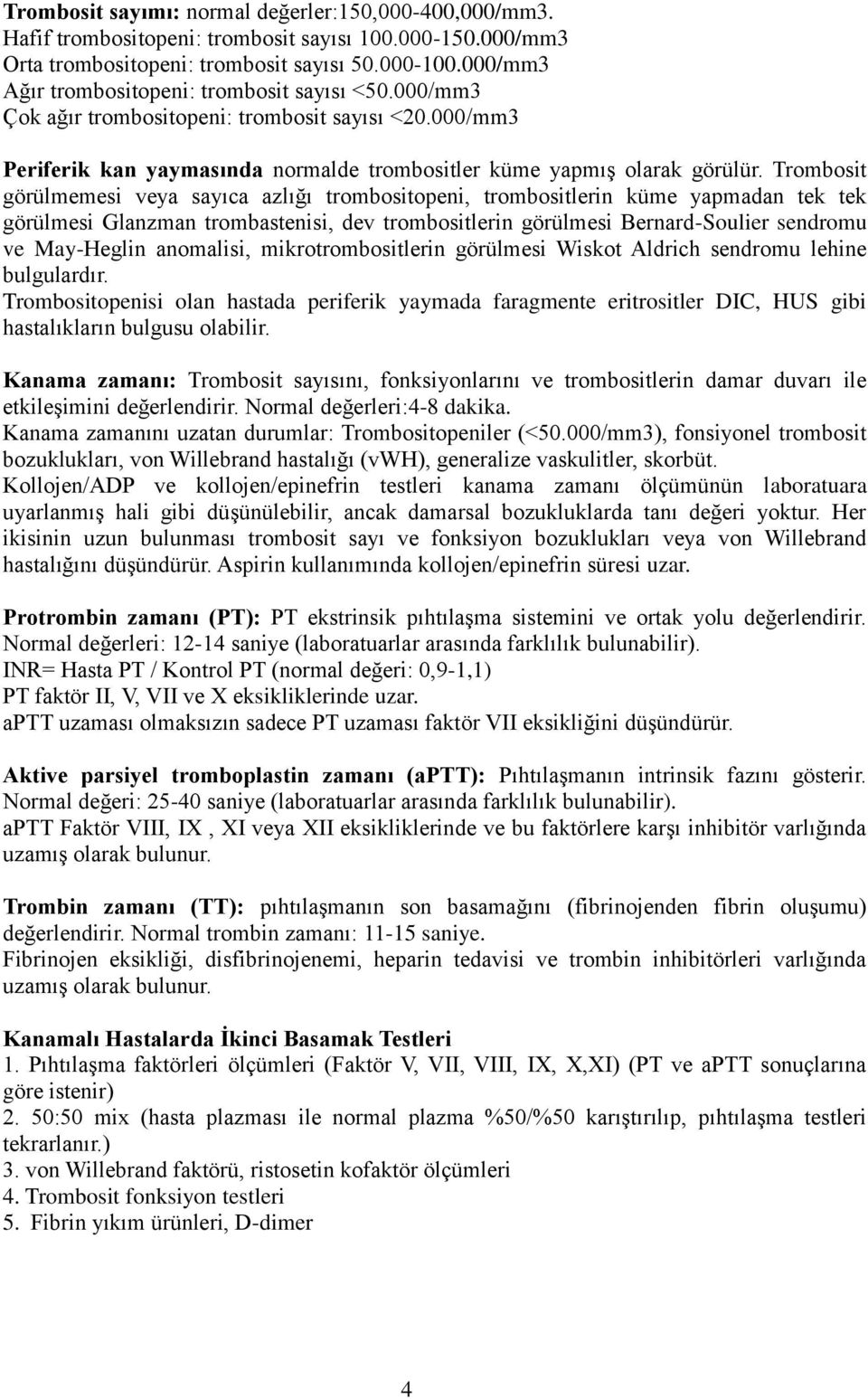 Trombosit görülmemesi veya sayıca azlığı trombositopeni, trombositlerin küme yapmadan tek tek görülmesi Glanzman trombastenisi, dev trombositlerin görülmesi Bernard-Soulier sendromu ve May-Heglin