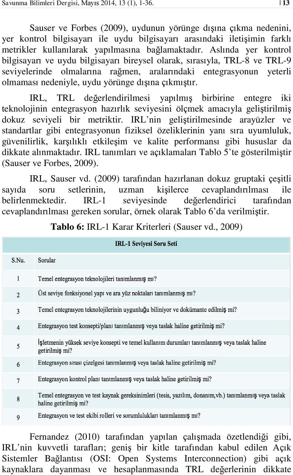 Aslında yer kontrol bilgisayarı ve uydu bilgisayarı bireysel olarak, sırasıyla, TRL-8 ve TRL-9 seviyelerinde olmalarına rağmen, aralarındaki entegrasyonun yeterli olmaması nedeniyle, uydu yörünge