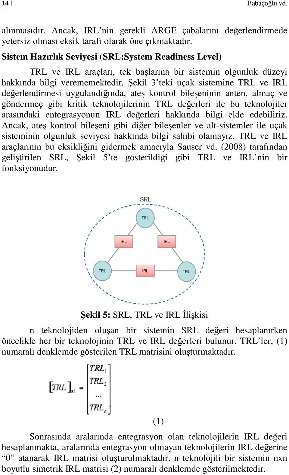 Şekil 3 teki uçak sistemine TRL ve IRL değerlendirmesi uygulandığında, ateş kontrol bileşeninin anten, almaç ve göndermeç gibi kritik teknolojilerinin TRL değerleri ile bu teknolojiler arasındaki