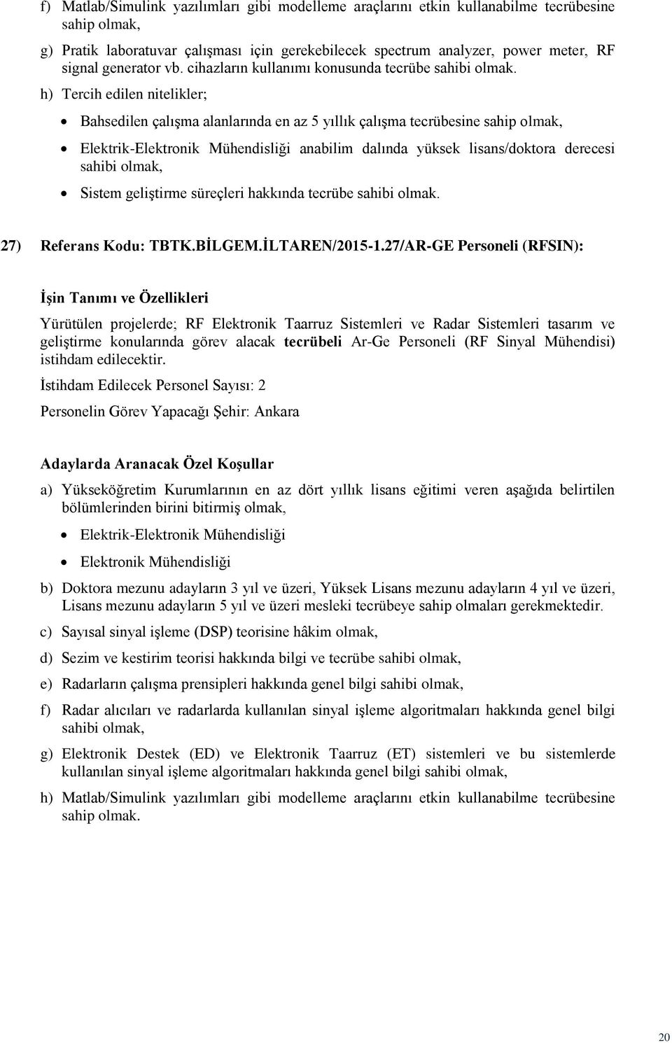 h) Tercih edilen nitelikler; Bahsedilen çalışma alanlarında en az 5 yıllık çalışma tecrübesine sahip anabilim dalında yüksek lisans/doktora derecesi sahibi Sistem geliştirme süreçleri hakkında