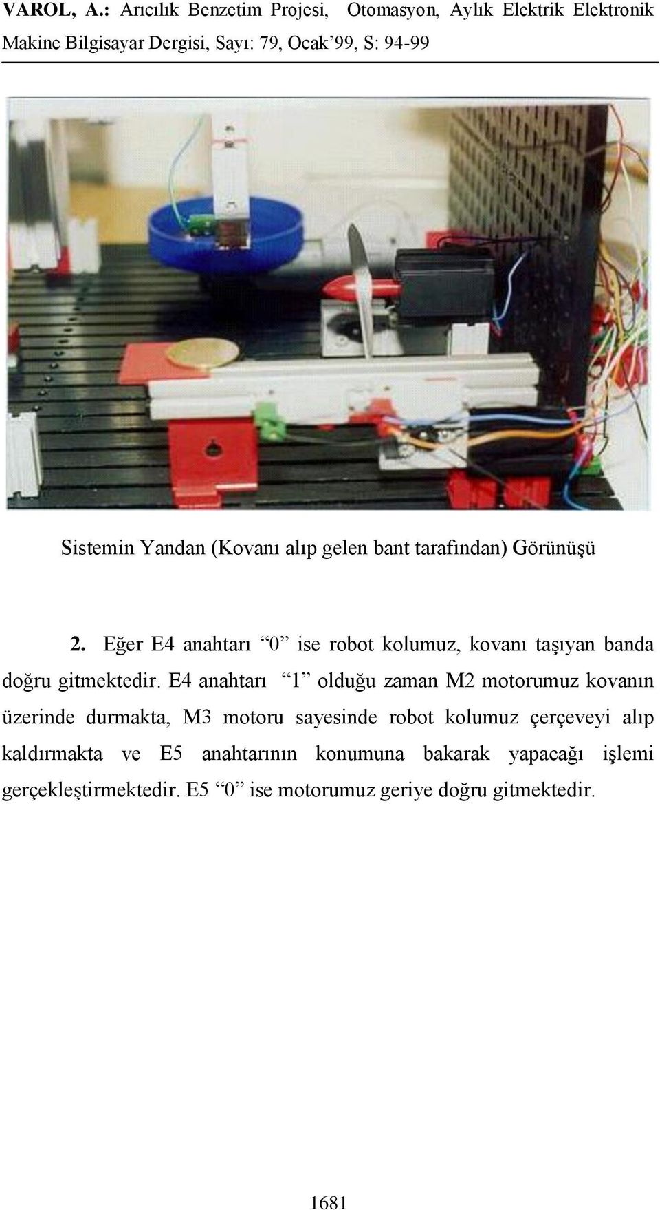 E4 anahtarı 1 olduğu zaman M2 motorumuz kovanın üzerinde durmakta, M3 motoru sayesinde robot