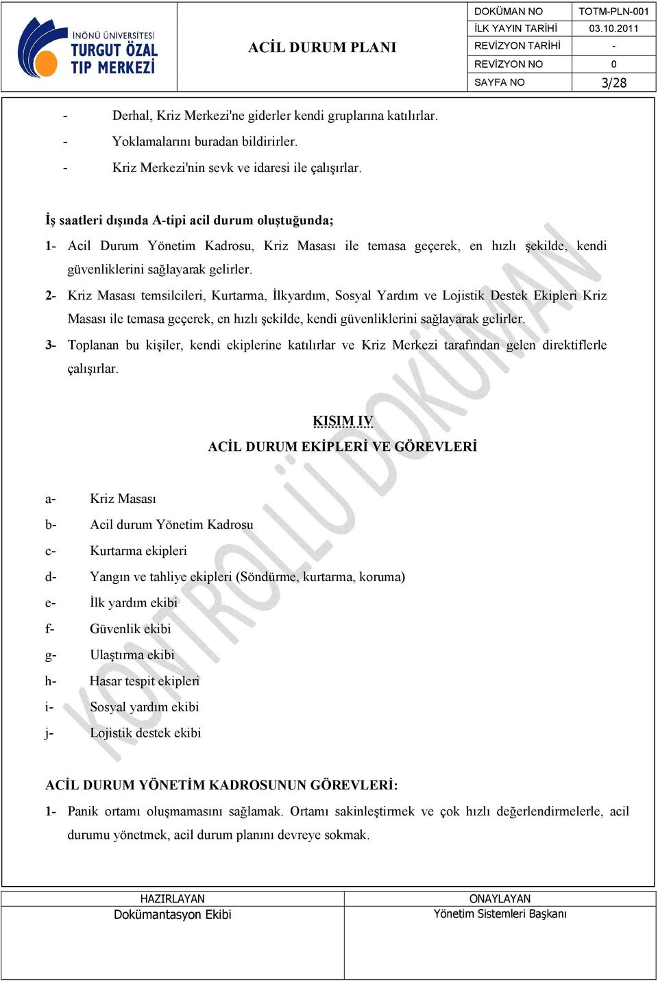 2- Kriz Masası temsilcileri, Kurtarma, İlkyardım, Sosyal Yardım ve Lojistik Destek Ekipleri Kriz Masası ile temasa geçerek, en hızlı şekilde, kendi güvenliklerini sağlayarak gelirler.