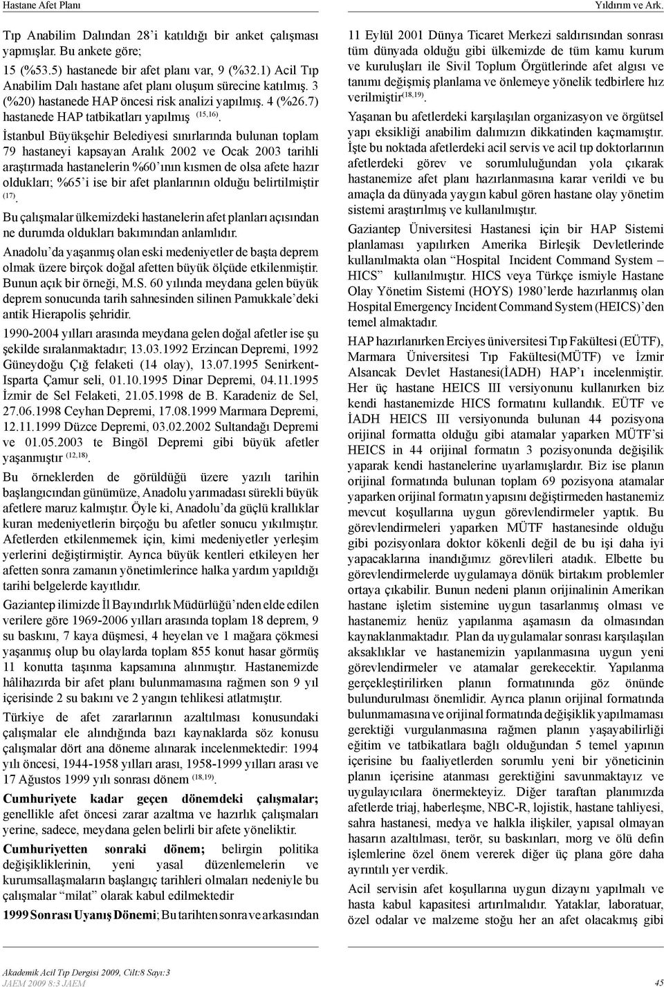 İstanbul Büyükşehir Belediyesi sınırlarında bulunan toplam 79 hastaneyi kapsayan Aralık 2002 ve Ocak 2003 tarihli araştırmada hastanelerin %60 ının kısmen de olsa afete hazır oldukları; %65 i ise bir