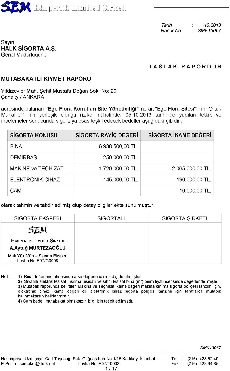 2013 tarihinde yapılan tetkik ve incelemeler sonucunda sigortaya esas teşkil edecek bedeller aşağıdaki gibidir ; SİGORTA KONUSU SİGORTA RAYİÇ DEĞERİ SİGORTA İKAME DEĞERİ BİNA DEMİRBAŞ 6.938.500,00 TL.