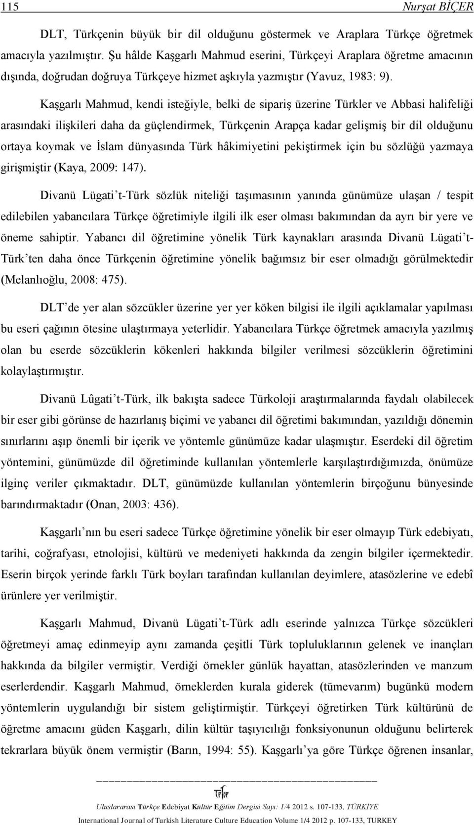 Kaşgarlı Mahmud, kendi isteğiyle, belki de sipariş üzerine Türkler ve Abbasi halifeliği arasındaki ilişkileri daha da güçlendirmek, Türkçenin Arapça kadar gelişmiş bir dil olduğunu ortaya koymak ve