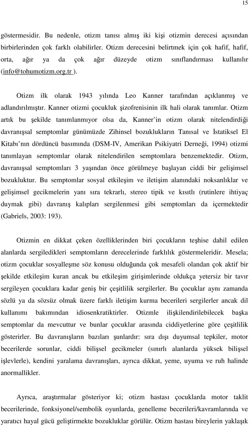 Otizm ilk olarak 1943 yılında Leo Kanner tarafından açıklanmış ve adlandırılmıştır. Kanner otizmi çocukluk şizofrenisinin ilk hali olarak tanımlar.