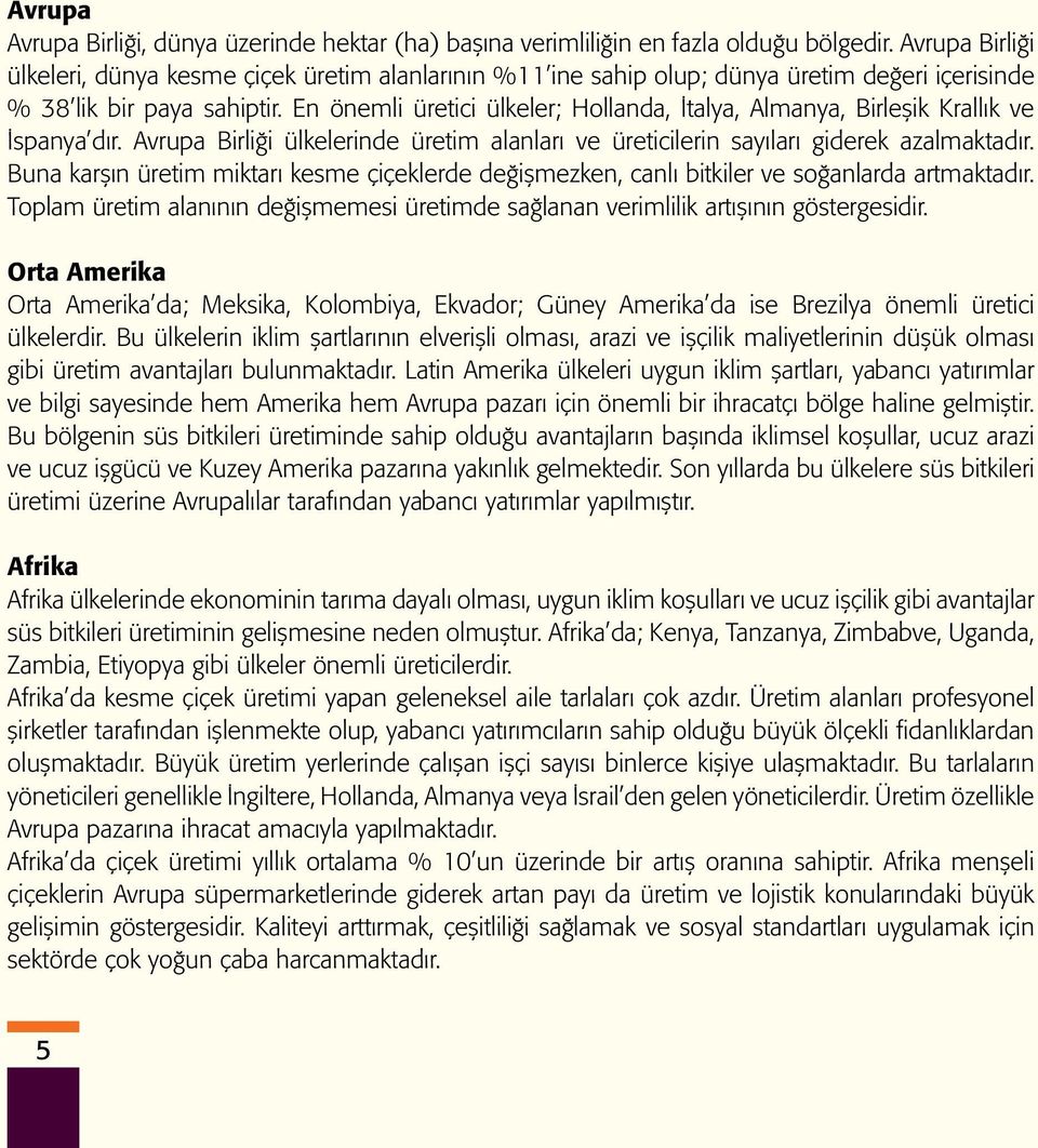 En önemli üretici ülkeler; Hollanda, İtalya, Almanya, Birleşik Krallık ve İspanya dır. Avrupa Birliği ülkelerinde üretim alanları ve üreticilerin sayıları giderek azalmaktadır.