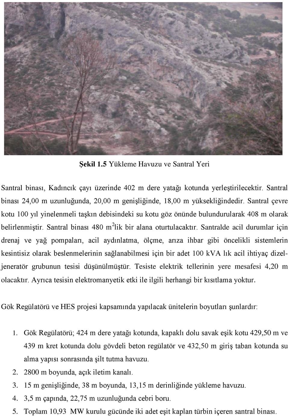 Santral çevre kotu 100 yıl yinelenmeli taşkın debisindeki su kotu göz önünde bulundurularak 408 m olarak belirlenmiştir. Santral binası 480 m 2 lik bir alana oturtulacaktır.